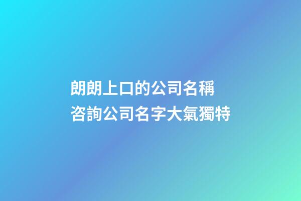 朗朗上口的公司名稱 咨詢公司名字大氣獨特-第1張-公司起名-玄機派